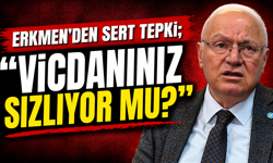 ERKMEN’DEN SERT TEPKİ; “VİCDANINIZ SIZLIYOR MU?”