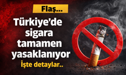 Flaş...Türkiye'de sigara tamamen yasaklanıyor. İşte detaylar..