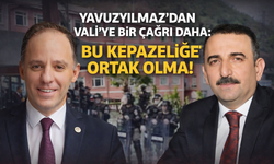 Yavuzyılmaz’dan Vali’ye bir çağrı daha: “Bu Kepazeliğe Ortak Olma!”