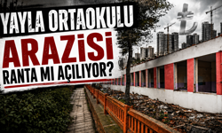 YAYLA ORTAOKULU ARAZİSİ RANTA MI AÇILIYOR?
