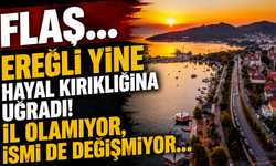 FLAŞ... Ereğli Yine Hayal Kırıklığına Uğradı! İl Olamıyor, İsmi de Değişmiyor...