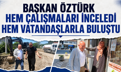 Başkan Öztürk Hem Çalışmaları İnceledi Hem Vatandaşlarla Buluştu