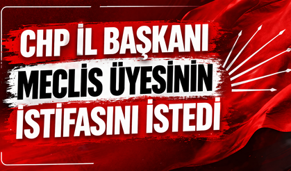 CHP İl Başkanı Meclis Üyesinin İstifasını İstedi