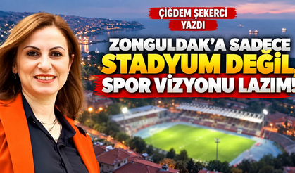 ZONGULDAK’A SADECE STADYUM DEĞİL, SPOR VİZYONU LAZIM!