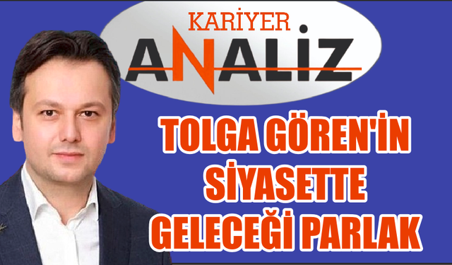 TOLGA GÖREN'İN SİYASETTE GELECEĞİ PARLAK