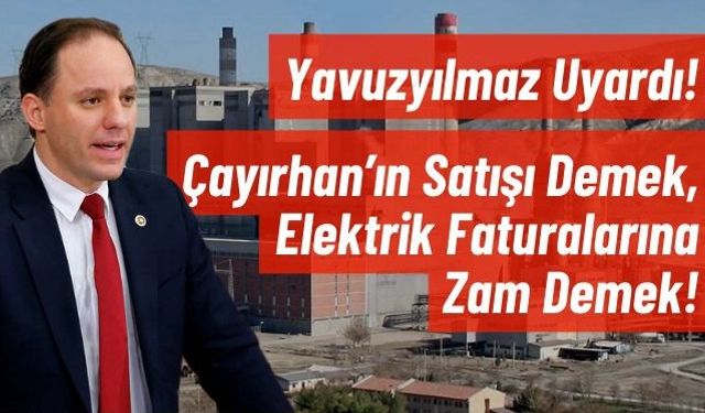 Yavuzyılmaz’dan Sert Uyarı: “Çayırhan Satılırsa Elektrik Faturaları Uçacak!”