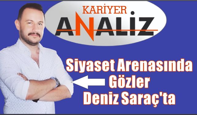 Siyaset Arenasında Gözler Deniz Saraç’ta