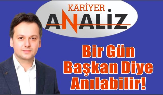 Tolga Gören Bir Gün ‘Başkan’ Diye Anılabilir!