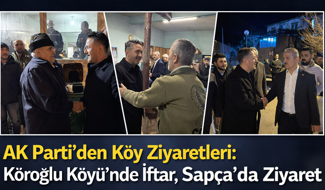 AK Parti’den Köy Ziyaretleri: Köroğlu Köyü’nde İftar, Sapça’da Ziyaret