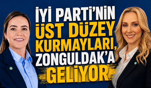 İYİ PARTİ’NİN ÜST DÜZEY KURMAYLARI, ZONGULDAK'A GELİYOR