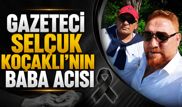 Gazeteci Selçuk Koçaklı'nın Acı Günü: Baba Koçaklı Hayatını Kaybetti