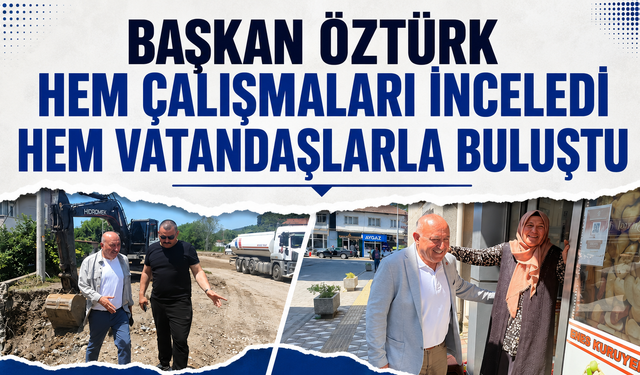 Başkan Öztürk Hem Çalışmaları İnceledi Hem Vatandaşlarla Buluştu