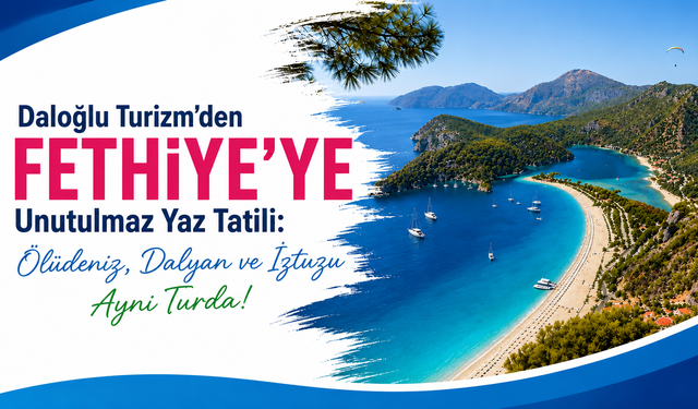 Daloğlu Turizm’den Fethiye’ye Unutulmaz Yaz Tatili: Ölüdeniz, Dalyan ve İztuzu Aynı Turda!