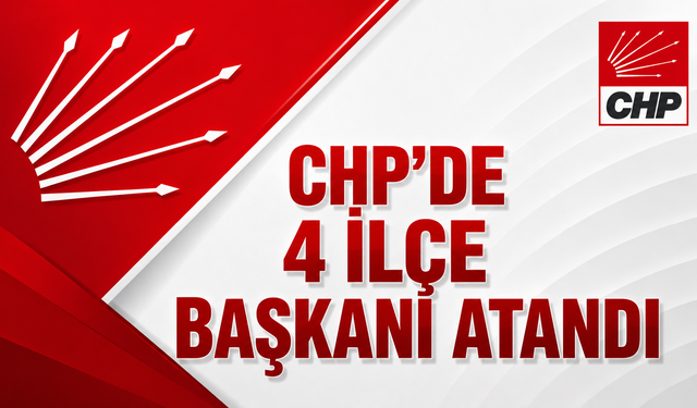 CHP'de 4 İlçe Başkanı Atandı