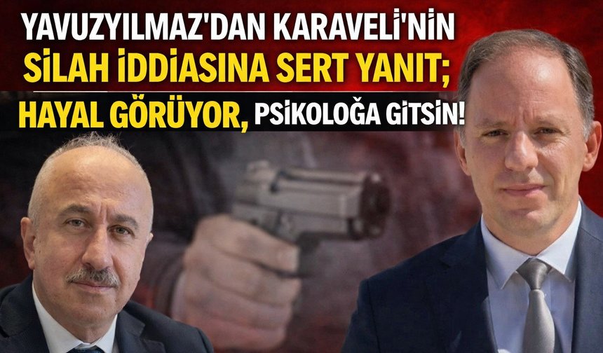 Yavuzyılmaz'dan Silah İddiasına Sert Yanıt; "Hayal Görüyor, Psikoloğa Gitsin!"