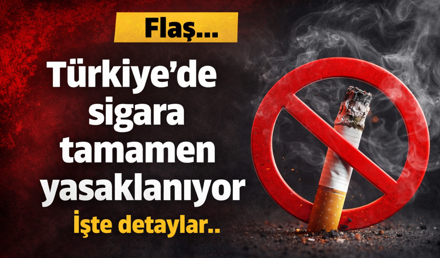 Flaş...Türkiye'de sigara tamamen yasaklanıyor. İşte detaylar..