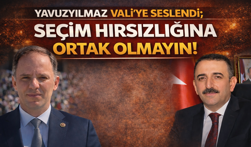 Yavuzyılmaz Vali'ye seslendi; "Seçim Hırsızlığına Ortak Olmayın!"