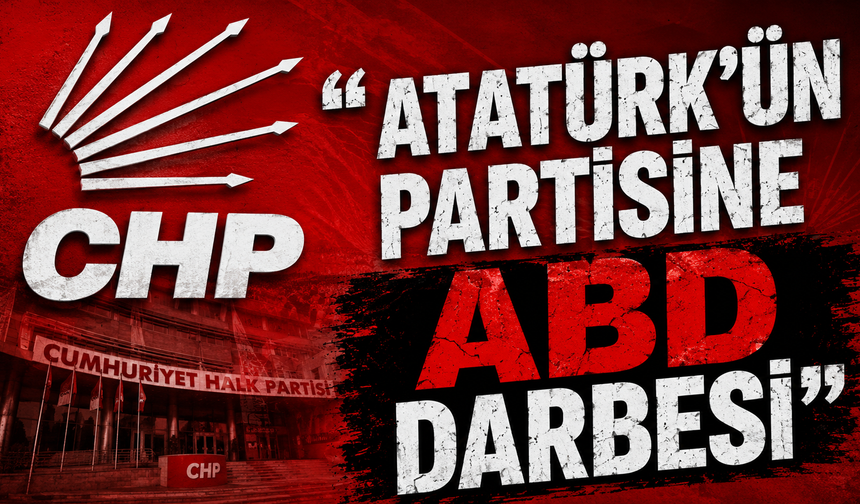 “Atatürk’ün Partisine ABD Darbesi”
