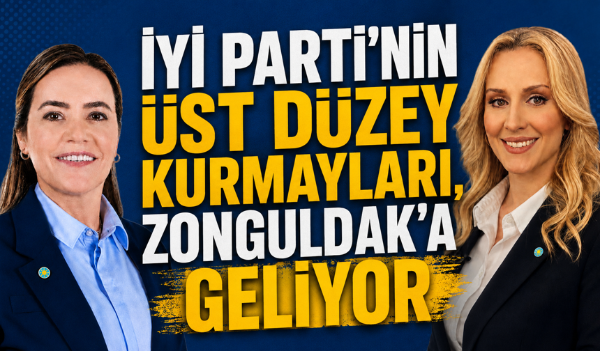 İYİ PARTİ’NİN ÜST DÜZEY KURMAYLARI, ZONGULDAK'A GELİYOR