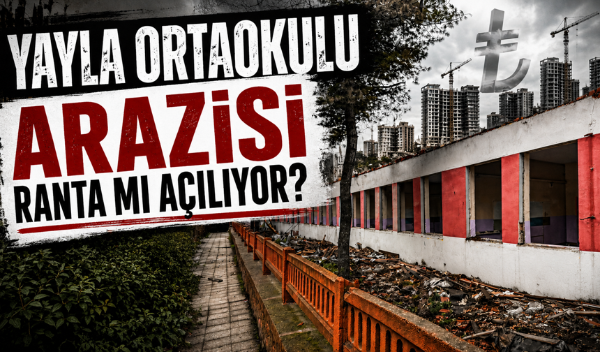 YAYLA ORTAOKULU ARAZİSİ RANTA MI AÇILIYOR?