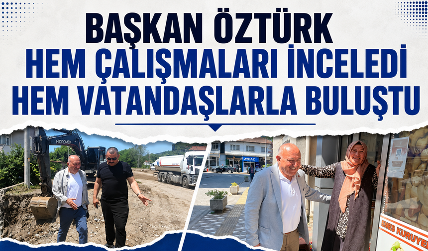 Başkan Öztürk Hem Çalışmaları İnceledi Hem Vatandaşlarla Buluştu
