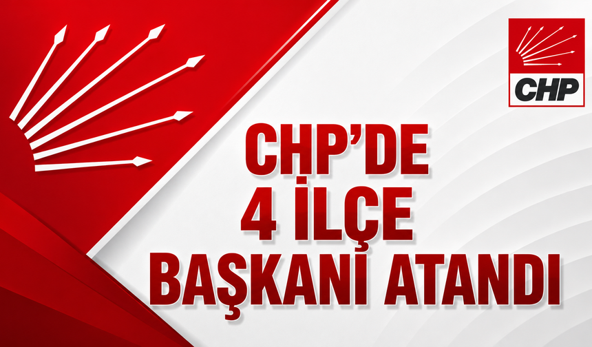 CHP'de 4 İlçe Başkanı Atandı