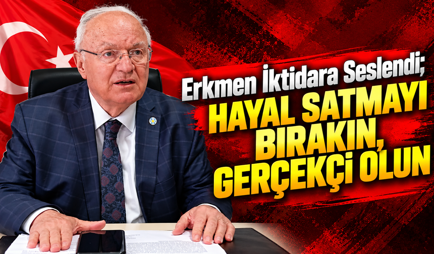 Erkmen: "Hayal Satmayı Bırakın, Gerçekçi Olun"