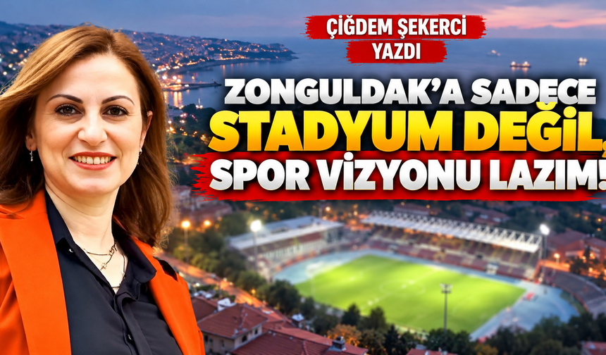 ZONGULDAK’A SADECE STADYUM DEĞİL, SPOR VİZYONU LAZIM!