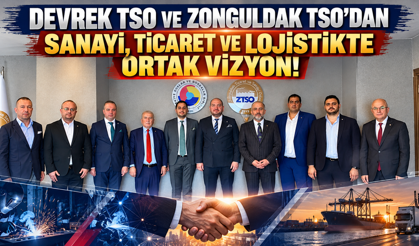 DEVREK TSO VE ZONGULDAK TSO’DAN SANAYİ, TİCARET VE LOJİSTİKTE ORTAK VİZYON!