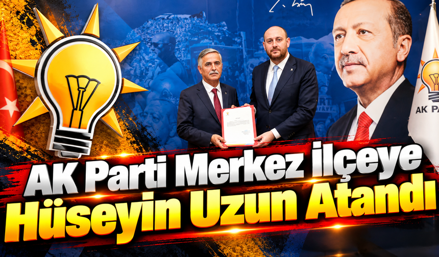 AK Parti Merkez İlçeye Hüseyin Uzun Atandı