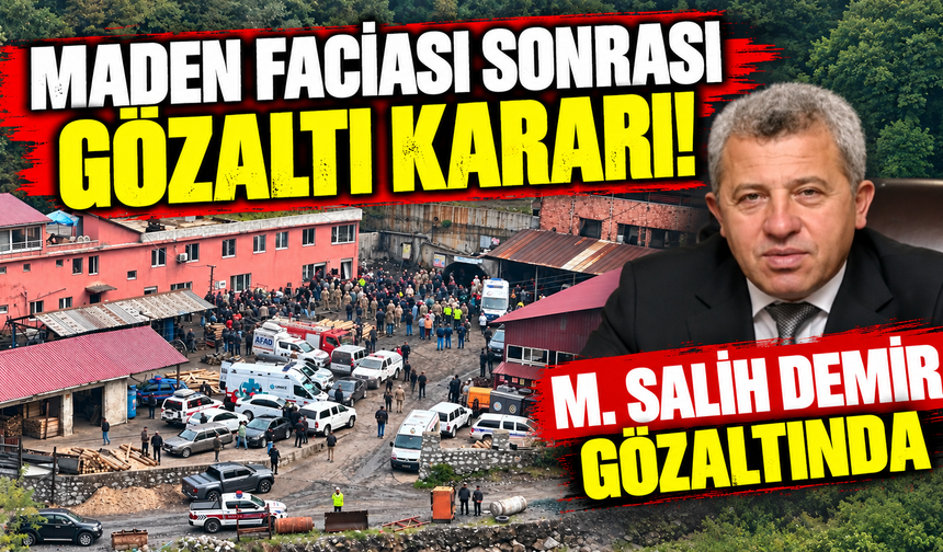 MADEN FACİASI SONRASI GÖZALTI KARARI! M. SALİH DEMİR GÖZALTINDA