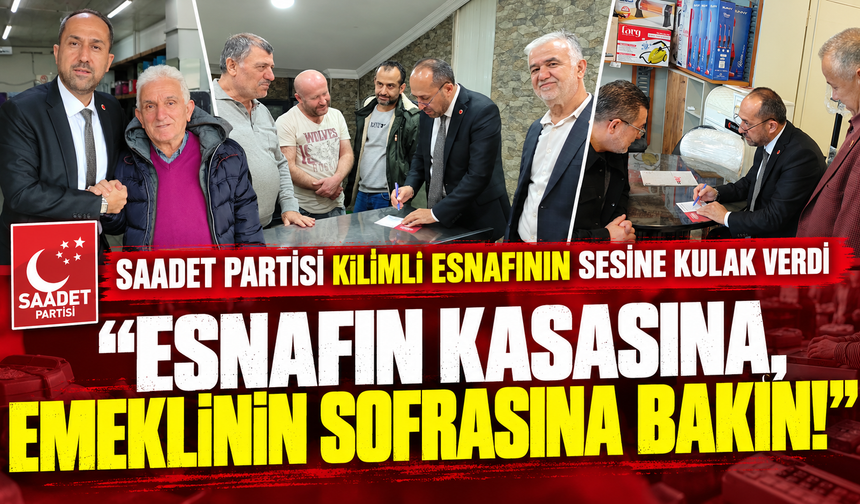 SAADET PARTİSİ KİLİMLİ ESNAFININ SESİNE KULAK VERDİ!