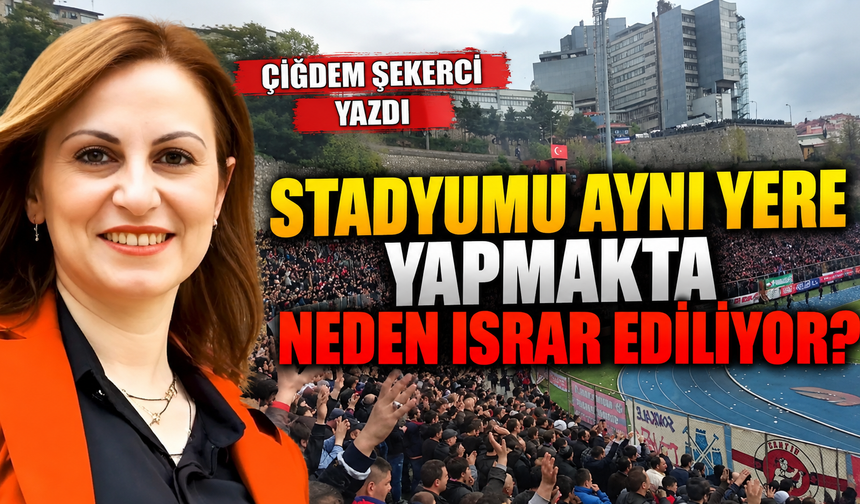 Stadyumu Aynı Yere Yapmakta Neden Israr Ediliyor?