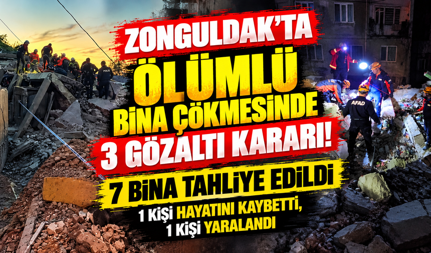 ZONGULDAK’TA ÖLÜMLÜ BİNA ÇÖKMESİNDE 3 GÖZALTI KARARI! 7 BİNA TAHLİYE EDİLDİ