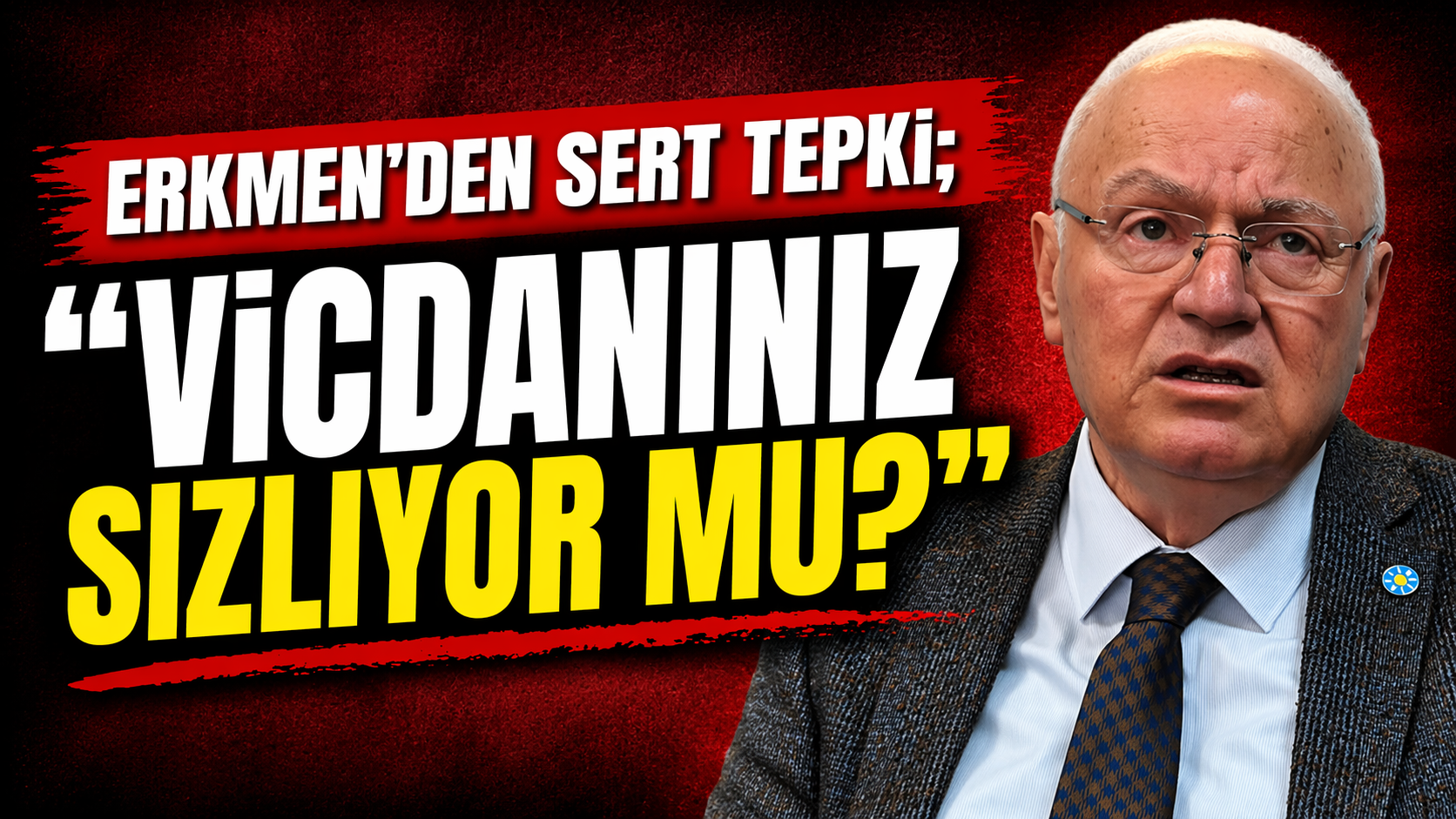 ERKMEN’DEN SERT TEPKİ; “VİCDANINIZ SIZLIYOR MU?”