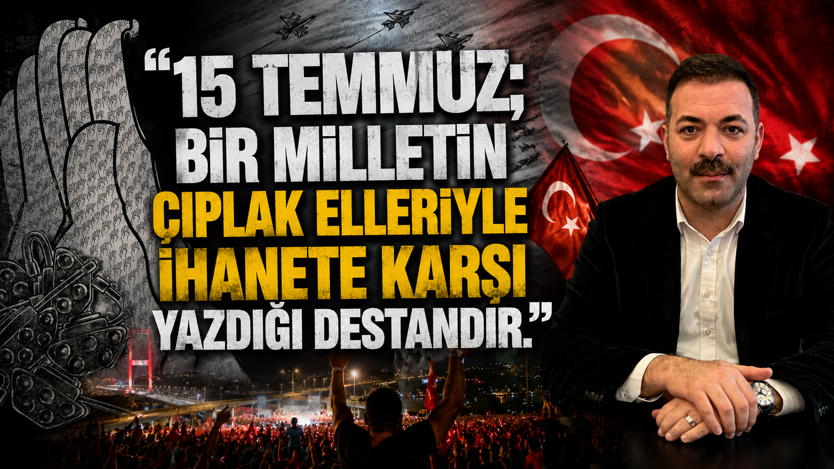 "15 Temmuz; bir milletin çıplak elleriyle ihanete karşı yazdığı destandır."